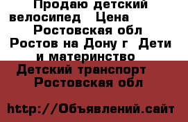 Продаю детский велосипед › Цена ­ 2 500 - Ростовская обл., Ростов-на-Дону г. Дети и материнство » Детский транспорт   . Ростовская обл.